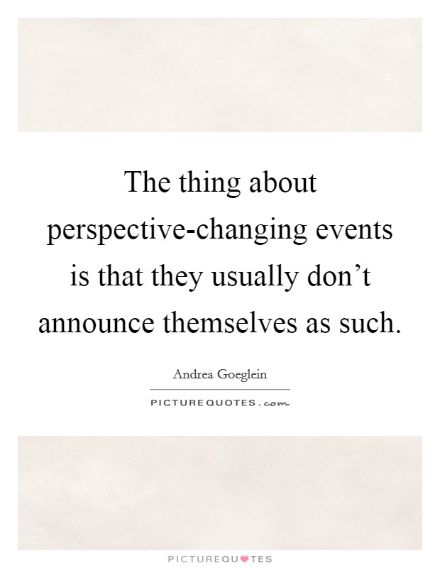 The thing about perspective-changing events is that they usually don't announce themselves as such. Picture Quote #1
