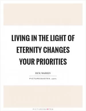 Living in the light of eternity changes your priorities Picture Quote #1