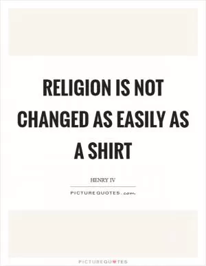 Religion is not changed as easily as a shirt Picture Quote #1