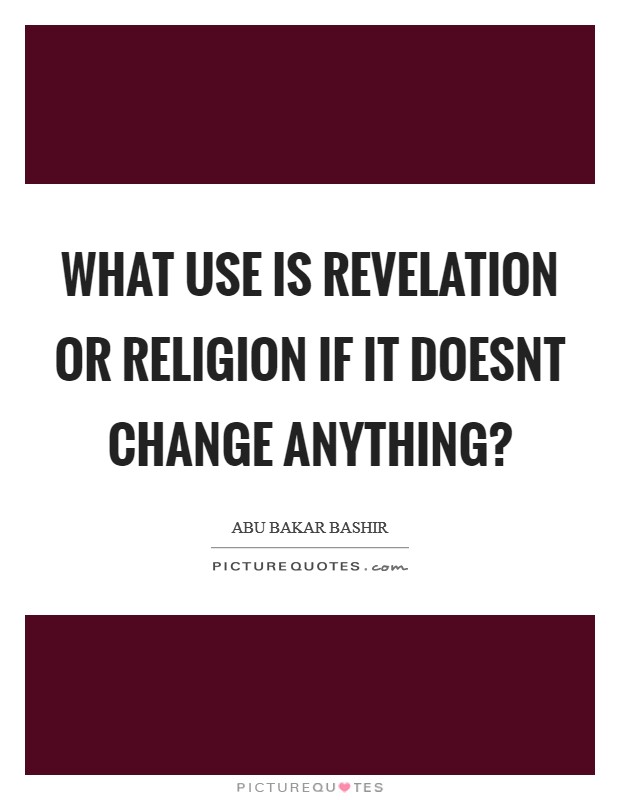 What use is revelation or religion if it doesnt change anything? Picture Quote #1