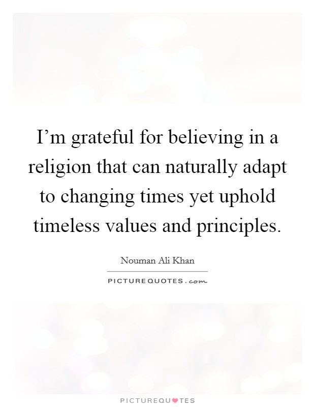 I'm grateful for believing in a religion that can naturally adapt to changing times yet uphold timeless values and principles. Picture Quote #1
