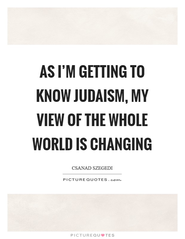 As I'm getting to know Judaism, my view of the whole world is changing Picture Quote #1