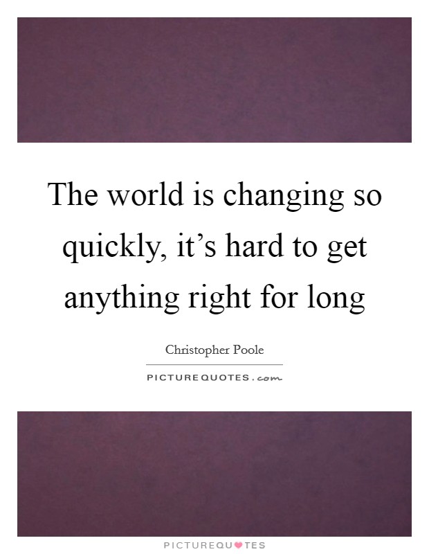 The world is changing so quickly, it's hard to get anything right for long Picture Quote #1