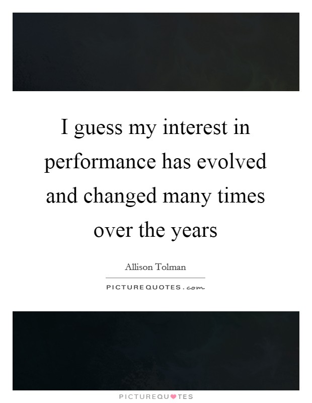 I guess my interest in performance has evolved and changed many times over the years Picture Quote #1