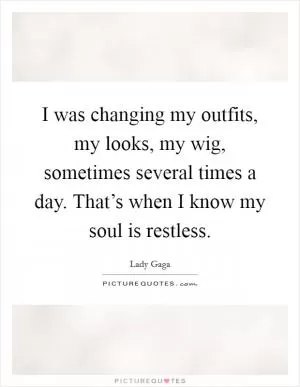 I was changing my outfits, my looks, my wig, sometimes several times a day. That’s when I know my soul is restless Picture Quote #1