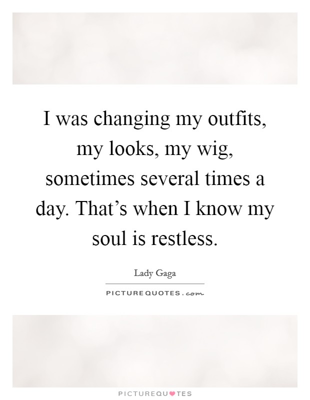 I was changing my outfits, my looks, my wig, sometimes several times a day. That's when I know my soul is restless. Picture Quote #1