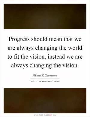 Progress should mean that we are always changing the world to fit the vision, instead we are always changing the vision Picture Quote #1