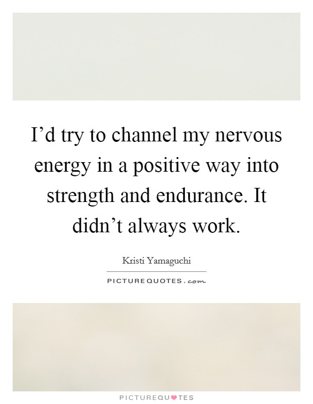 I'd try to channel my nervous energy in a positive way into strength and endurance. It didn't always work. Picture Quote #1