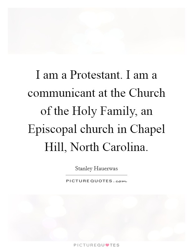 I am a Protestant. I am a communicant at the Church of the Holy Family, an Episcopal church in Chapel Hill, North Carolina. Picture Quote #1