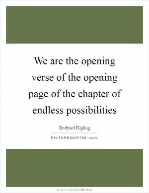 We are the opening verse of the opening page of the chapter of endless possibilities Picture Quote #1