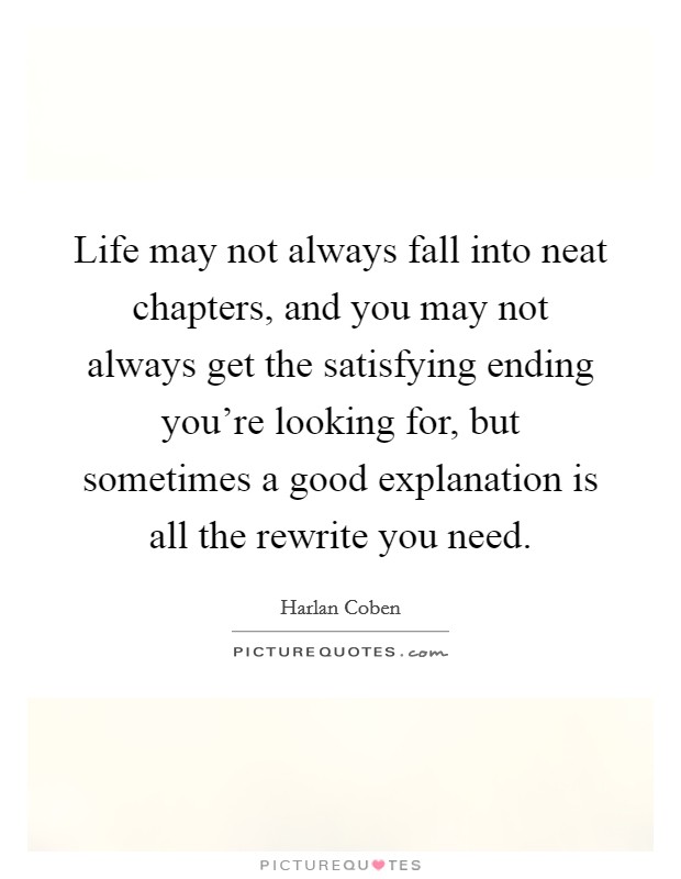 Life may not always fall into neat chapters, and you may not always get the satisfying ending you're looking for, but sometimes a good explanation is all the rewrite you need. Picture Quote #1