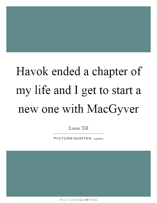 Havok ended a chapter of my life and I get to start a new one with MacGyver Picture Quote #1