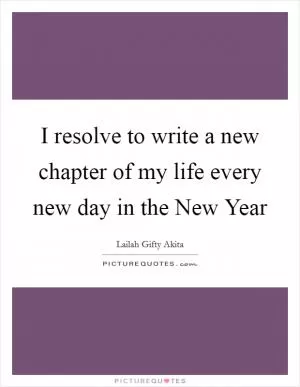 I resolve to write a new chapter of my life every new day in the New Year Picture Quote #1