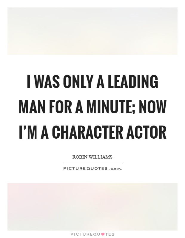 I was only a leading man for a minute; now I'm a character actor Picture Quote #1