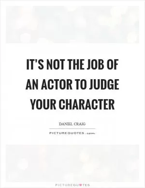 It’s not the job of an actor to judge your character Picture Quote #1