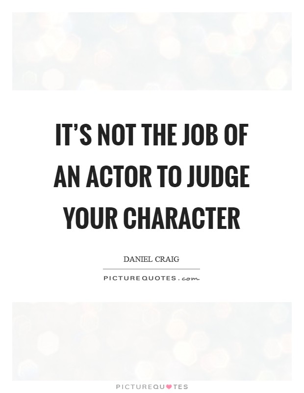 It's not the job of an actor to judge your character Picture Quote #1