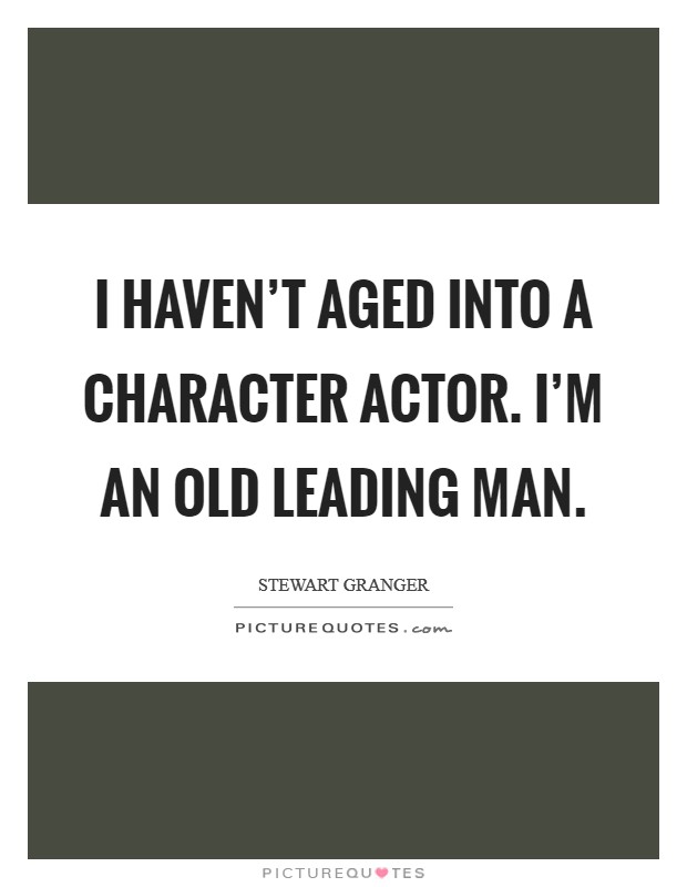 I haven't aged into a character actor. I'm an old leading man. Picture Quote #1