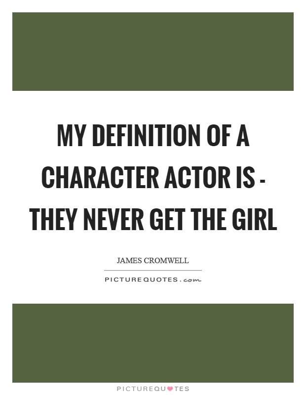 My definition of a character actor is - they never get the girl Picture Quote #1