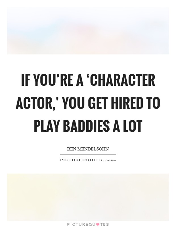 If you're a ‘character actor,' you get hired to play baddies a lot Picture Quote #1