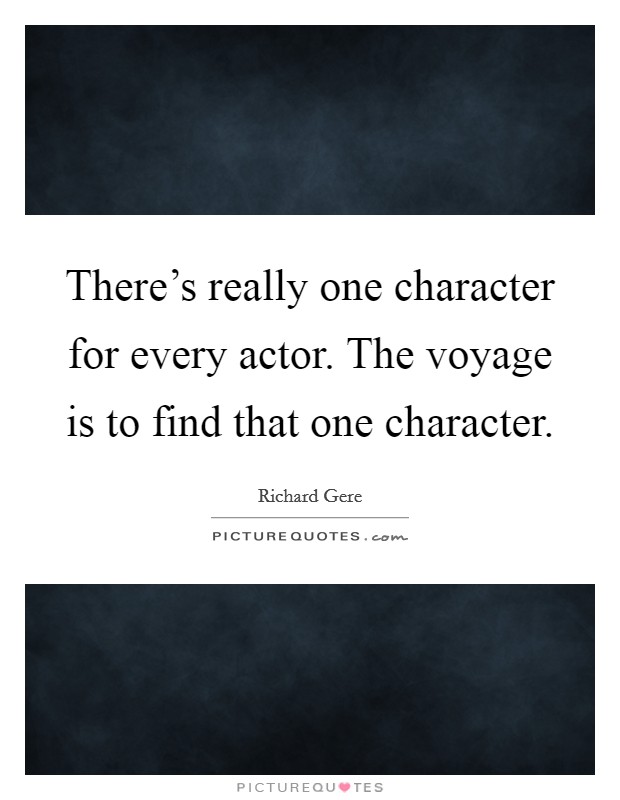 There's really one character for every actor. The voyage is to find that one character. Picture Quote #1