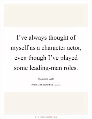 I’ve always thought of myself as a character actor, even though I’ve played some leading-man roles Picture Quote #1