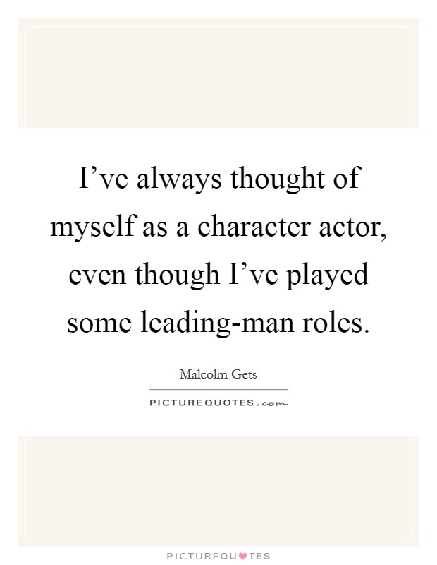 I've always thought of myself as a character actor, even though I've played some leading-man roles. Picture Quote #1
