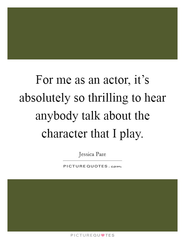 For me as an actor, it's absolutely so thrilling to hear anybody talk about the character that I play. Picture Quote #1