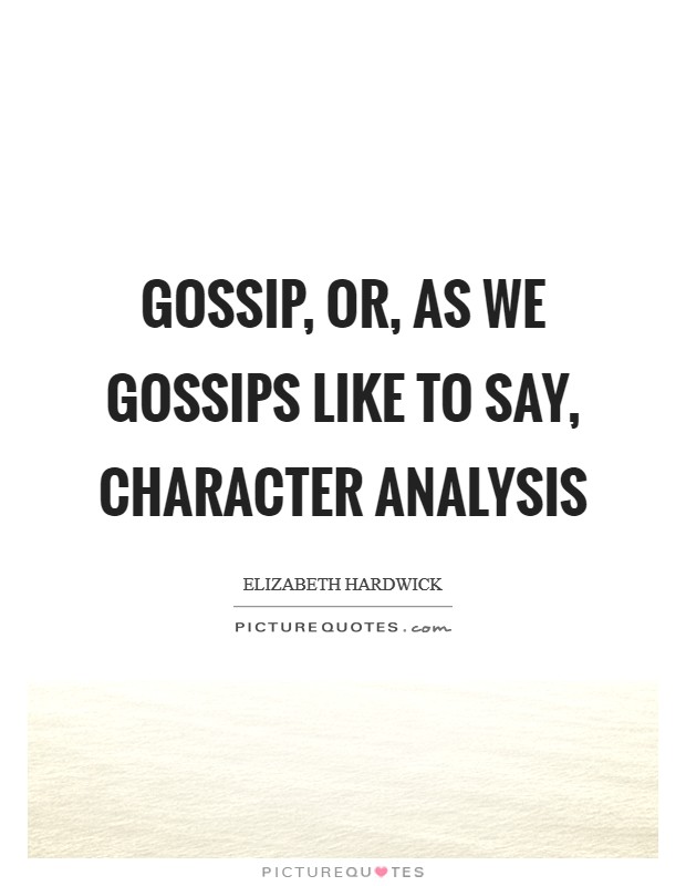 Gossip, or, as we gossips like to say, character analysis Picture Quote #1