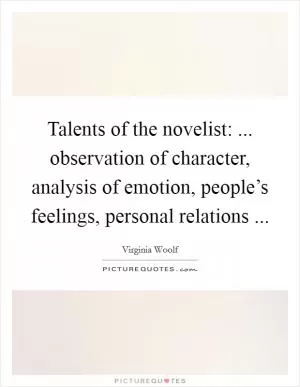 Talents of the novelist: ... observation of character, analysis of emotion, people’s feelings, personal relations  Picture Quote #1
