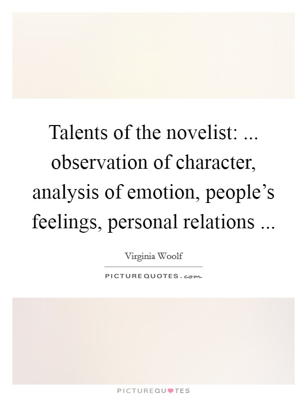 Talents of the novelist: ... observation of character, analysis of emotion, people's feelings, personal relations ... Picture Quote #1
