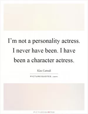 I’m not a personality actress. I never have been. I have been a character actress Picture Quote #1