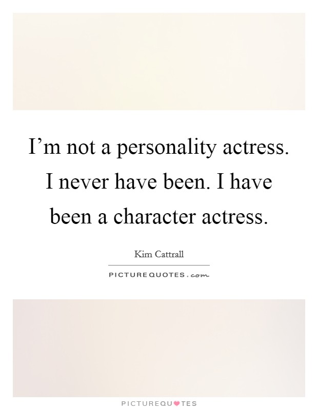 I'm not a personality actress. I never have been. I have been a character actress. Picture Quote #1
