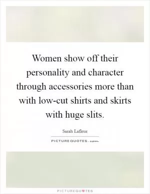 Women show off their personality and character through accessories more than with low-cut shirts and skirts with huge slits Picture Quote #1