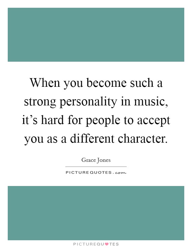 When you become such a strong personality in music, it's hard for people to accept you as a different character. Picture Quote #1