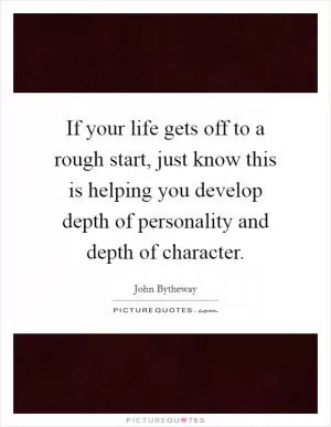 If your life gets off to a rough start, just know this is helping you develop depth of personality and depth of character Picture Quote #1