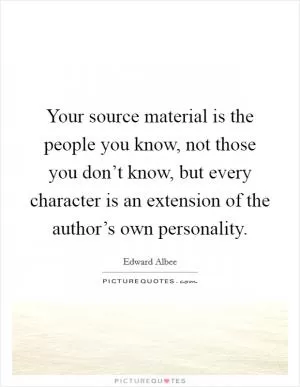 Your source material is the people you know, not those you don’t know, but every character is an extension of the author’s own personality Picture Quote #1
