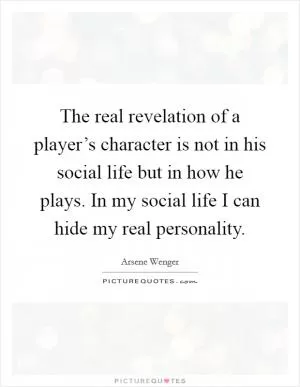 The real revelation of a player’s character is not in his social life but in how he plays. In my social life I can hide my real personality Picture Quote #1