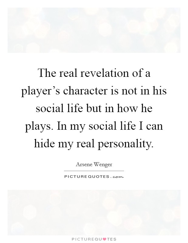 The real revelation of a player's character is not in his social life but in how he plays. In my social life I can hide my real personality. Picture Quote #1