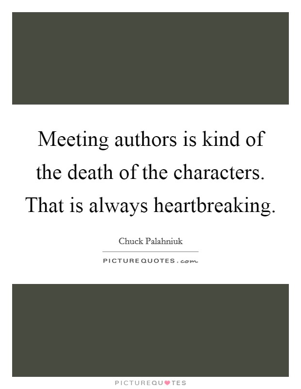Meeting authors is kind of the death of the characters. That is always heartbreaking. Picture Quote #1