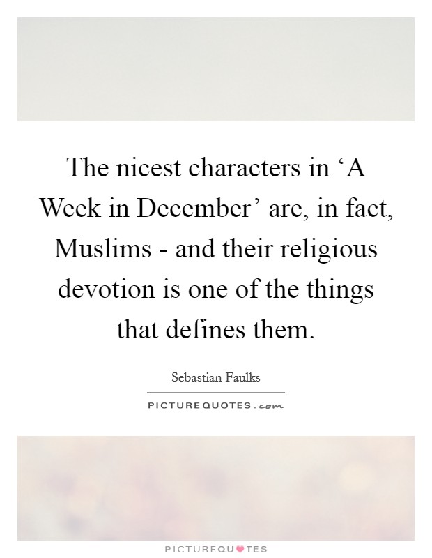 The nicest characters in ‘A Week in December' are, in fact, Muslims - and their religious devotion is one of the things that defines them. Picture Quote #1