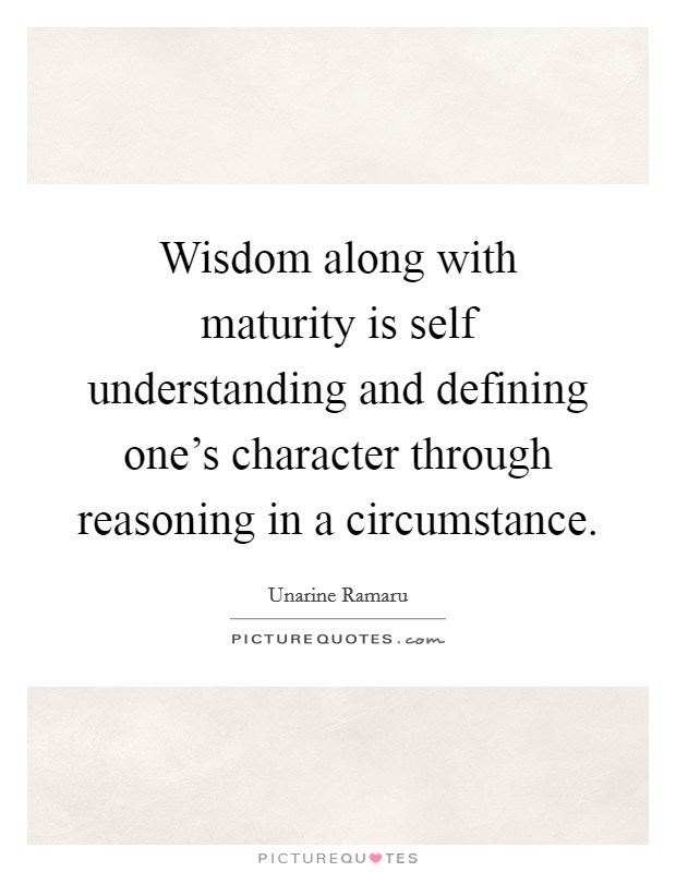 Wisdom along with maturity is self understanding and defining one's character through reasoning in a circumstance. Picture Quote #1