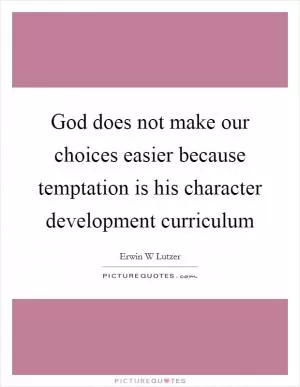 God does not make our choices easier because temptation is his character development curriculum Picture Quote #1