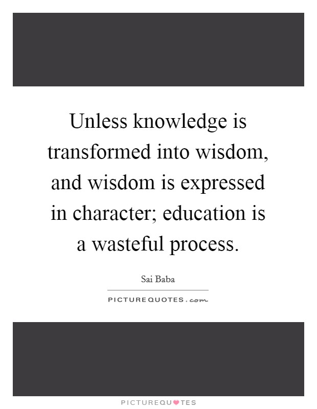 Unless knowledge is transformed into wisdom, and wisdom is expressed in character; education is a wasteful process. Picture Quote #1