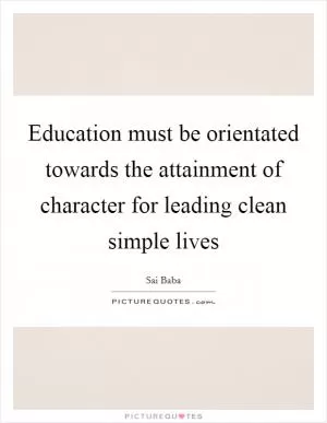 Education must be orientated towards the attainment of character for leading clean simple lives Picture Quote #1