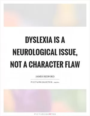 Dyslexia is a neurological issue, not a character flaw Picture Quote #1