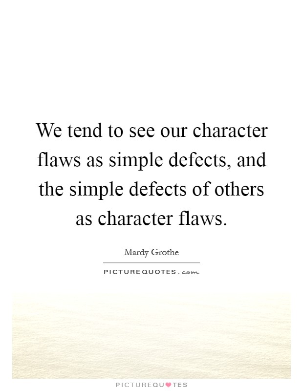 We tend to see our character flaws as simple defects, and the simple defects of others as character flaws. Picture Quote #1