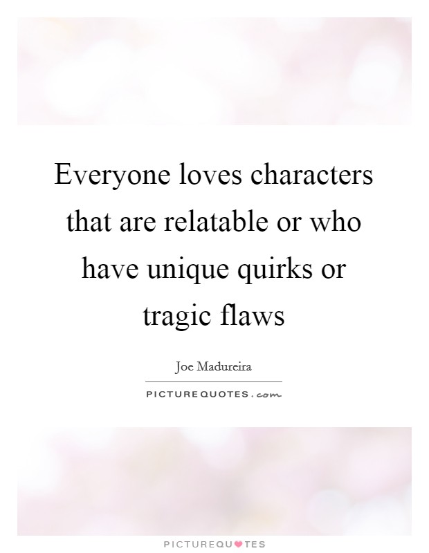 Everyone loves characters that are relatable or who have unique quirks or tragic flaws Picture Quote #1