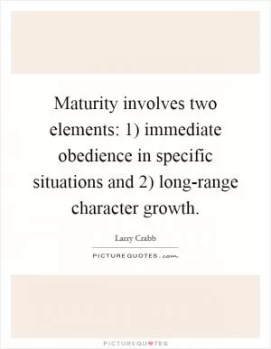 Maturity involves two elements: 1) immediate obedience in specific situations and 2) long-range character growth Picture Quote #1