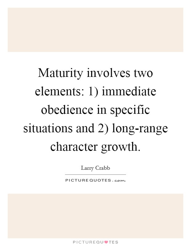 Maturity involves two elements: 1) immediate obedience in specific situations and 2) long-range character growth. Picture Quote #1