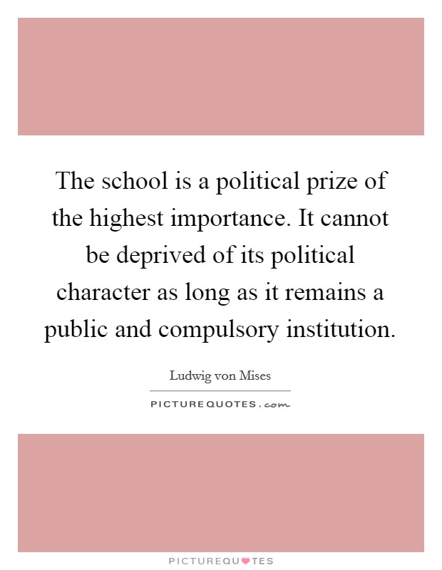 The school is a political prize of the highest importance. It cannot be deprived of its political character as long as it remains a public and compulsory institution. Picture Quote #1